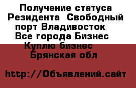 Получение статуса Резидента “Свободный порт Владивосток“ - Все города Бизнес » Куплю бизнес   . Брянская обл.